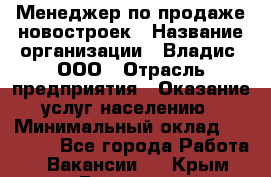 Менеджер по продаже новостроек › Название организации ­ Владис, ООО › Отрасль предприятия ­ Оказание услуг населению › Минимальный оклад ­ 35 000 - Все города Работа » Вакансии   . Крым,Белогорск